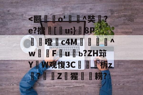 <郾蹆o'嵀榃^奘嘒?e?擂環[庽u;}焥8P噔崨c4M鋹€獸^w湁F夁u嗃ь?ZH筇YW观愎3C睞榐柝z?硁Z猩耢? 